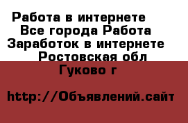   Работа в интернете!!! - Все города Работа » Заработок в интернете   . Ростовская обл.,Гуково г.